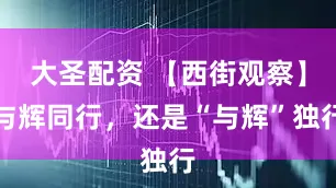 大圣配资 【西街观察】与辉同行，还是“与辉”独行