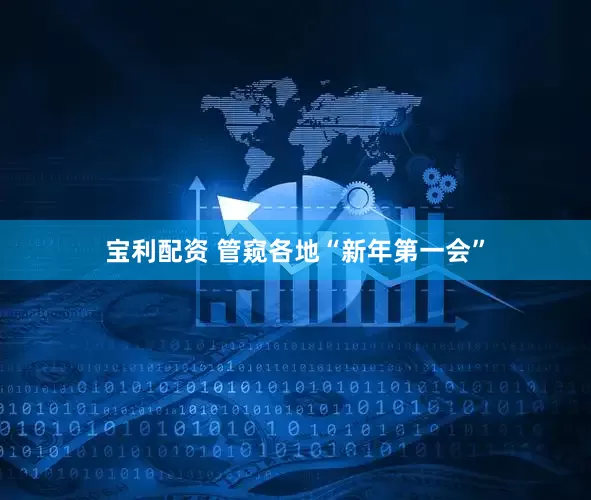 宝利配资 管窥各地“新年第一会”