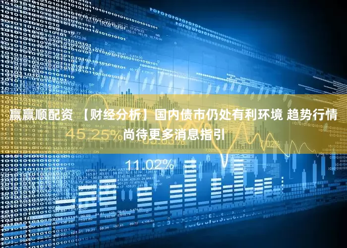 赢赢顺配资 【财经分析】国内债市仍处有利环境 趋势行情尚待更多消息指引