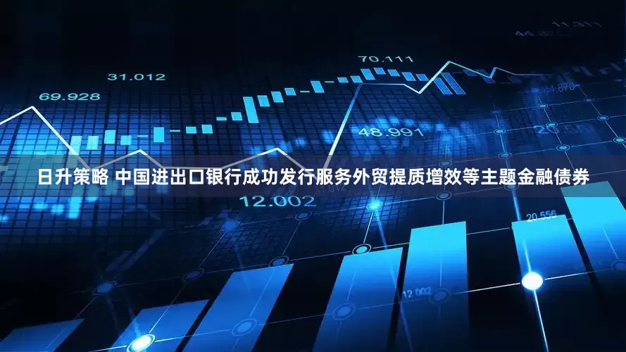 日升策略 中国进出口银行成功发行服务外贸提质增效等主题金融债券