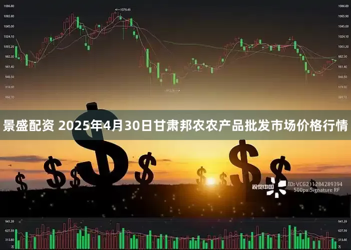 景盛配资 2025年4月30日甘肃邦农农产品批发市场价格行情