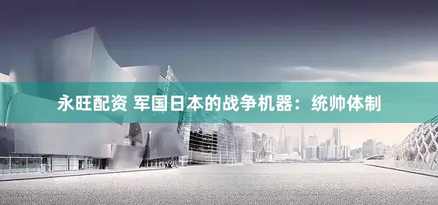 永旺配资 军国日本的战争机器：统帅体制