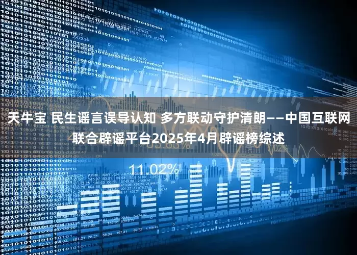 天牛宝 民生谣言误导认知 多方联动守护清朗——中国互联网联合辟谣平台2025年4月辟谣榜综述