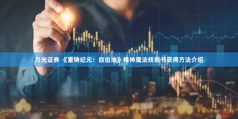 万光证券 《重铸纪元：自由地》精神魔法技能书获得方法介绍