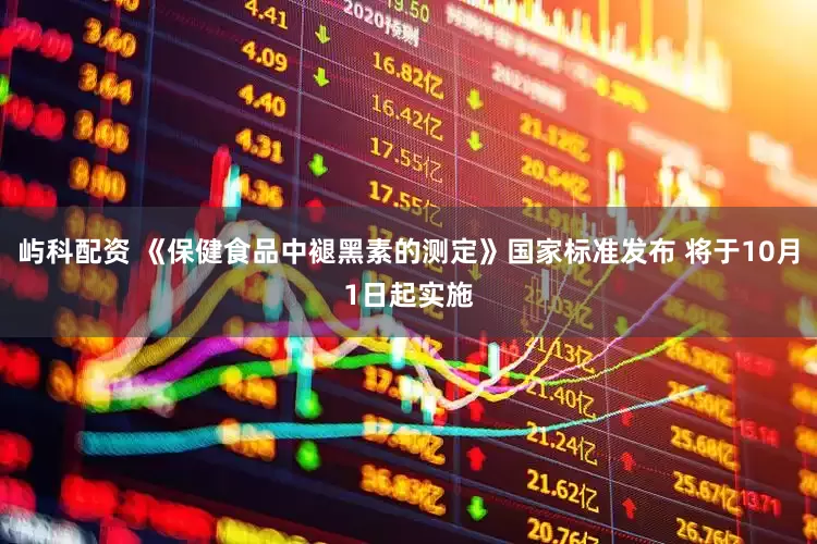 屿科配资 《保健食品中褪黑素的测定》国家标准发布 将于10月1日起实施