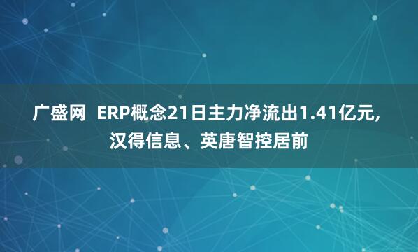 广盛网  ERP概念21日主力净流出1.41亿元, 汉得信息、英唐智控居前