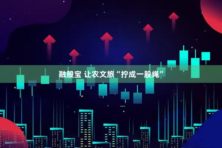 融股宝 让农文旅“拧成一股绳”