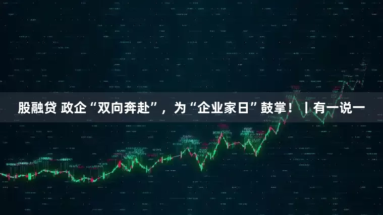 股融贷 政企“双向奔赴”，为“企业家日”鼓掌！丨有一说一