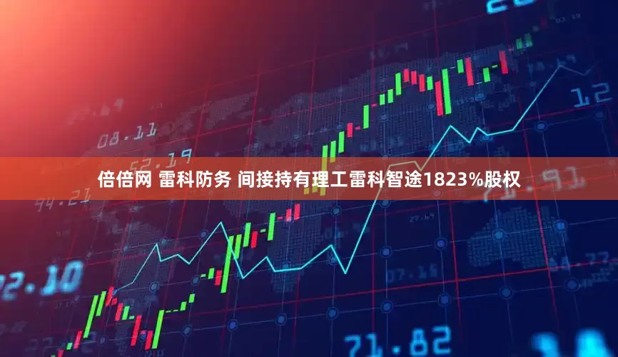 倍倍网 雷科防务 间接持有理工雷科智途1823%股权